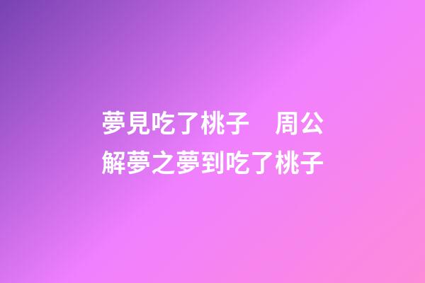 夢見吃了桃子　周公解夢之夢到吃了桃子